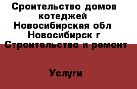 Сроительство домов, котеджей - Новосибирская обл., Новосибирск г. Строительство и ремонт » Услуги   . Новосибирская обл.,Новосибирск г.